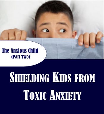 Shielding Kids from Toxic Anxiety (Anxious Child Part 2)