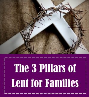 The 3 Pillars of Lent for Families